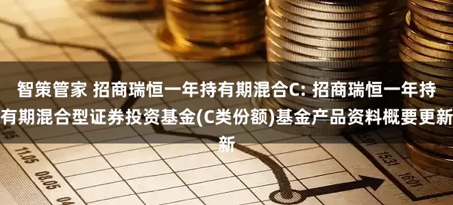 智策管家 招商瑞恒一年持有期混合C: 招商瑞恒一年持有期混合型证券投资基金(C类份额)基金产品资料概要更新