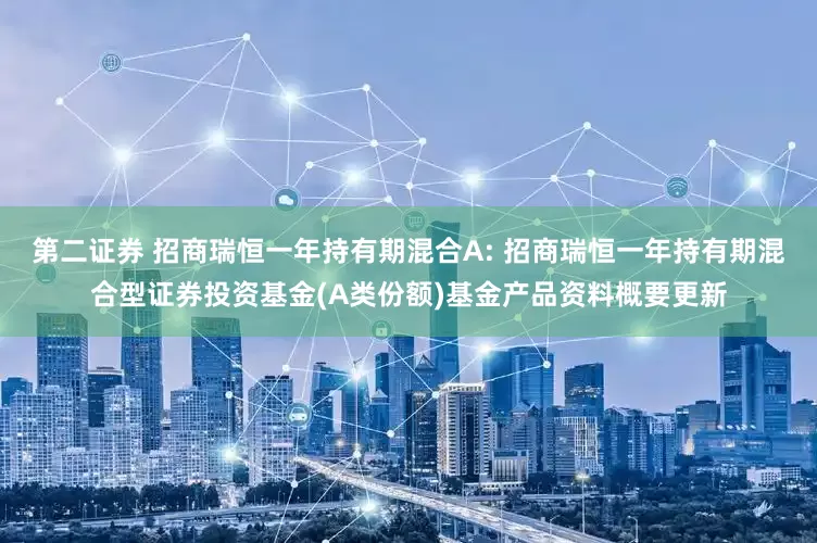 第二证券 招商瑞恒一年持有期混合A: 招商瑞恒一年持有期混合型证券投资基金(A类份额)基金产品资料概要更新