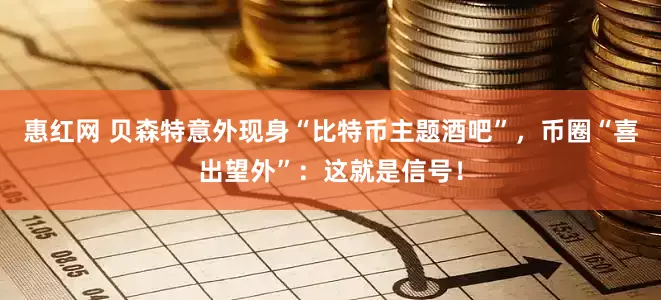 惠红网 贝森特意外现身“比特币主题酒吧”，币圈“喜出望外”：这就是信号！