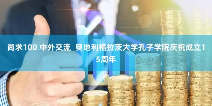 尚求100 中外交流  奥地利格拉茨大学孔子学院庆祝成立15周年