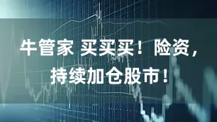 牛管家 买买买！险资，持续加仓股市！