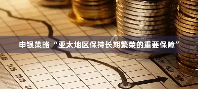 申银策略 “亚太地区保持长期繁荣的重要保障”