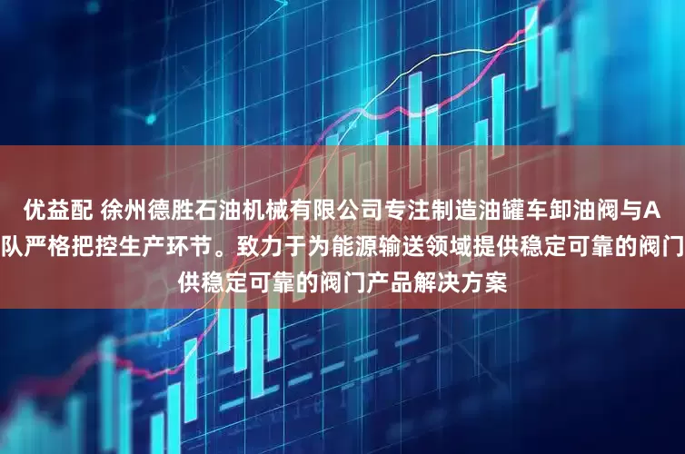 优益配 徐州德胜石油机械有限公司专注制造油罐车卸油阀与API阀，技术团队严格把控生产环节。致力于为能源输送领域提供稳定可靠的阀门产品解决方案
