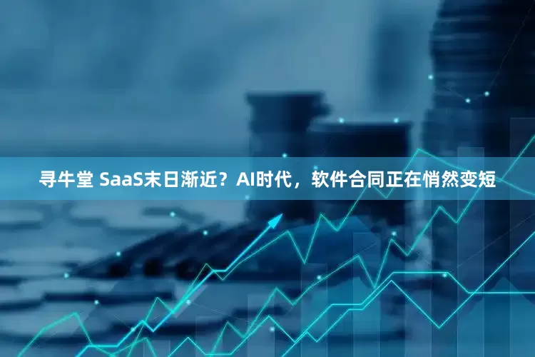 寻牛堂 SaaS末日渐近？AI时代，软件合同正在悄然变短